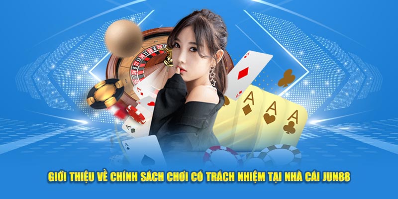 Giới thiệu về chính sách chơi có trách nhiệm tại nhà cái Jun88