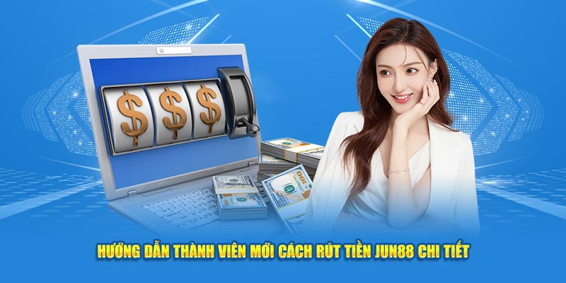 Hướng Dẫn Thành Viên Mới Cách Rút Tiền Jun88 Chi Tiết