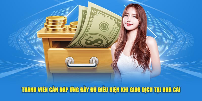 Thành viên cần đáp ứng đầy đủ điều kiện khi giao dịch tại nhà cái