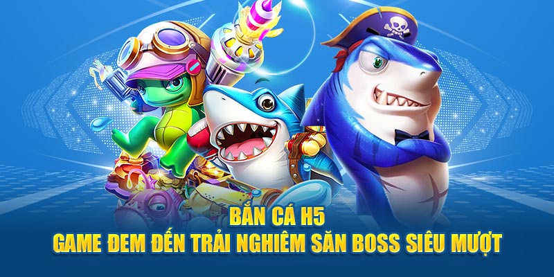 ban ca h5 game dem den trai nghiem san boss sieu muot