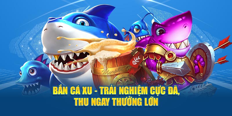 ban ca xu trai nghiem cuc da thu ngay thuong lon