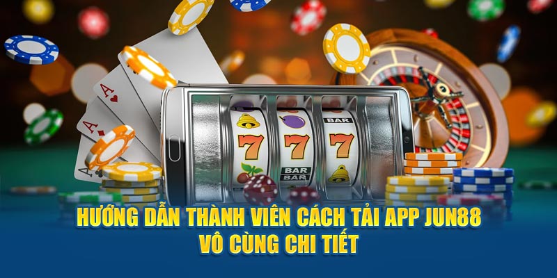 Hướng Dẫn Thành Viên Cách Tải App Jun88 Vô Cùng Chi Tiết