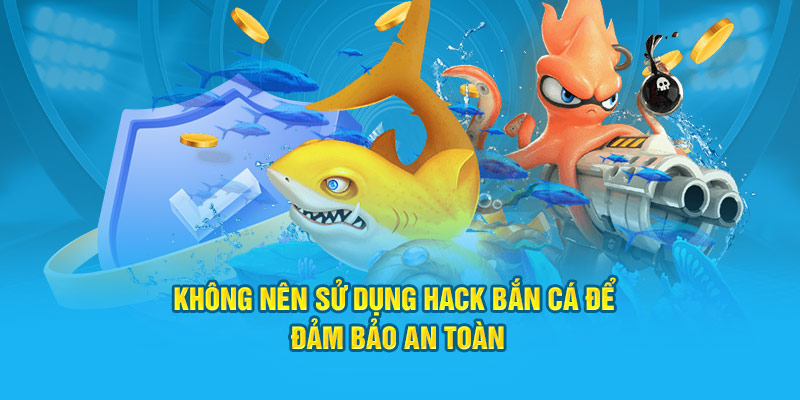 Không nên sử dụng hack bắn cá để đảm bảo an toàn