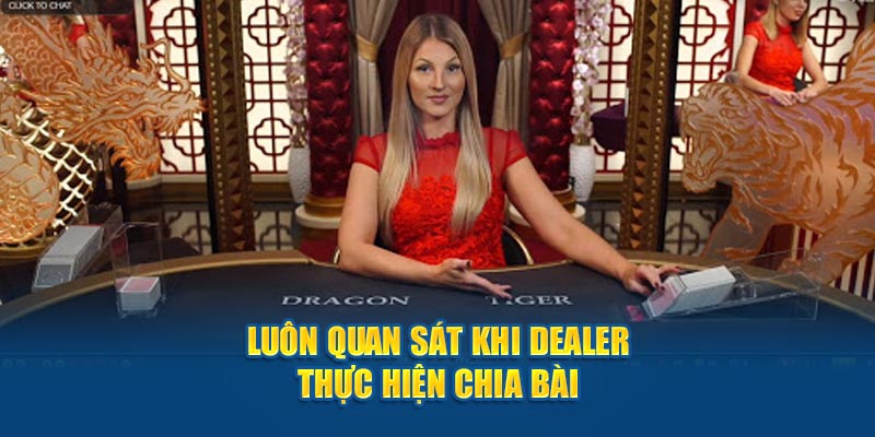 Luôn quan sát khi dealer thực hiện chia bài 