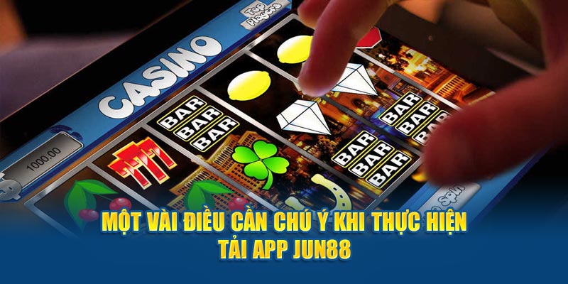 Một vài điều cần chú ý khi thực hiện tải app Jun88