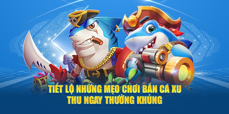 Tiết lộ những mẹo chơi bắn cá xu thu ngay thưởng khủng