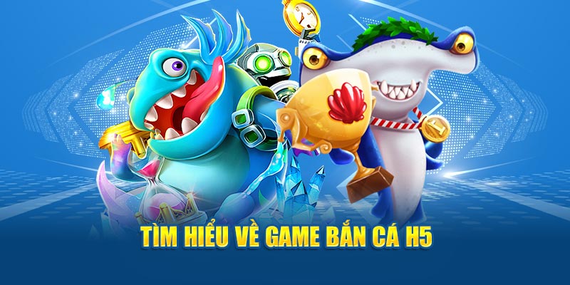 Tìm hiểu về game bắn cá H5 