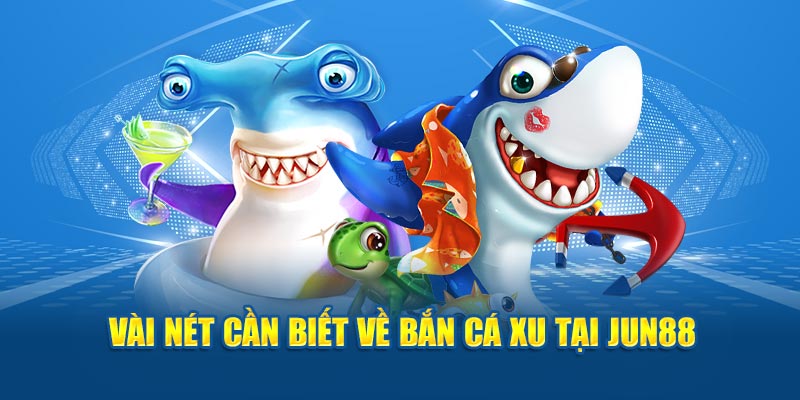 Vài nét cần biết về bắn cá xu tại Jun88