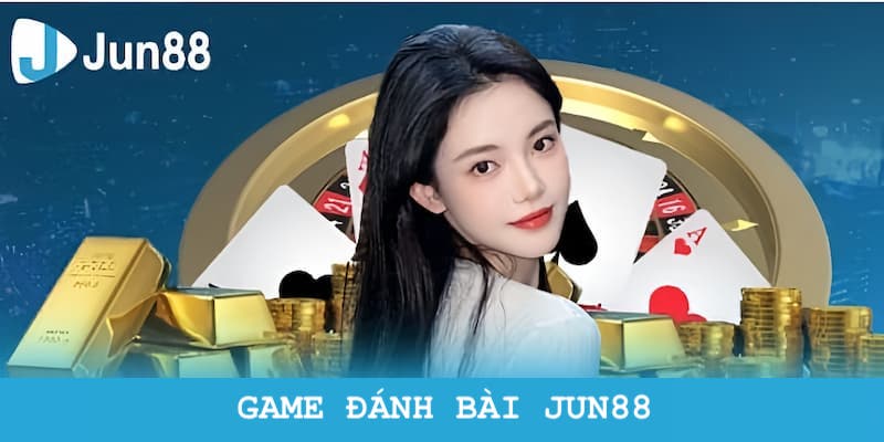 Trải Nghiệm Game Đánh Bài Tiền Tỷ Chất Lượng Cao Tại Jun88 