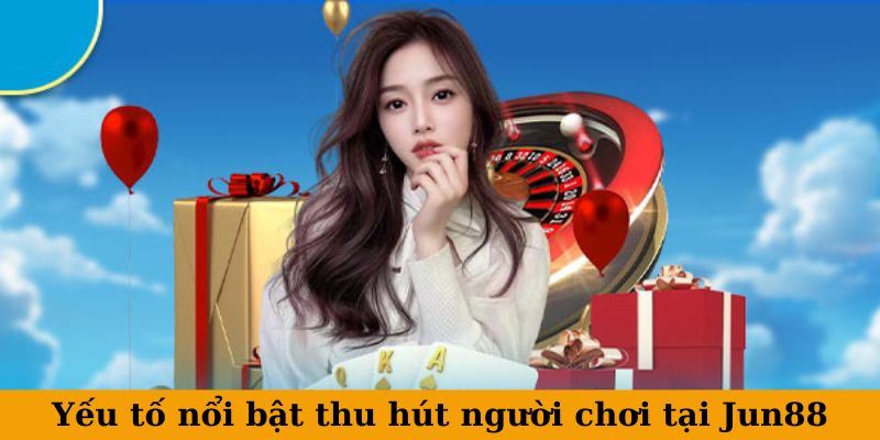 Yếu tố nổi bật thu hút người chơi tại Jun88