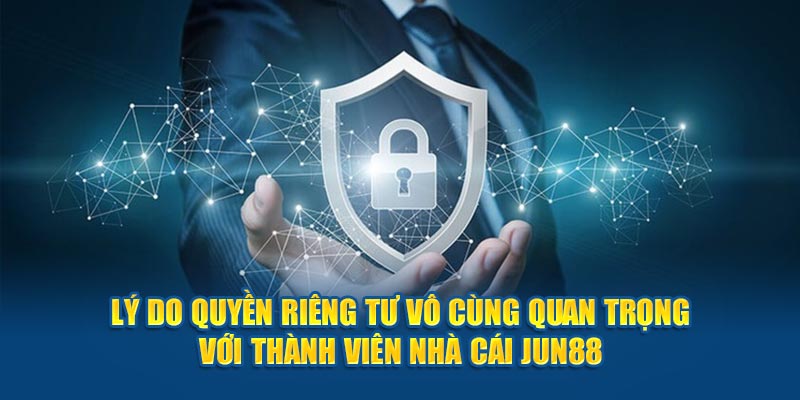 Lý do quyền riêng tư vô cùng quan trọng với thành viên nhà cái Jun88